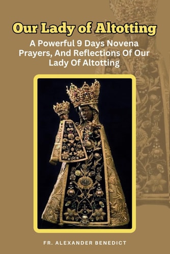 Our Lady of Altotting A Powerful 9 Days Novena Prayers, And Reflections Of Our Lady Of Altotting