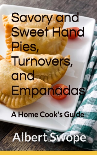 Savory and Sweet Hand Pies, Turnovers, and Empanadas A Home Cook's Guide