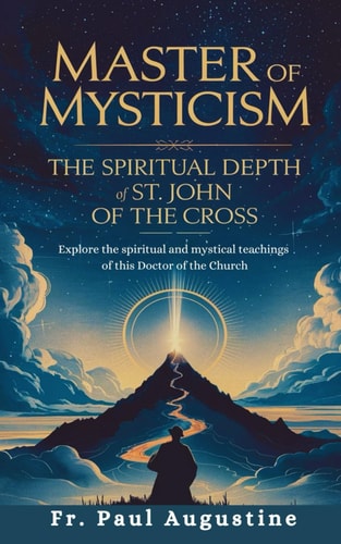 Master of Mysticism The Spiritual Depth of St. John of the Cross: Explore the Spiritual and Mystical Teachings of this Doctor of the Church