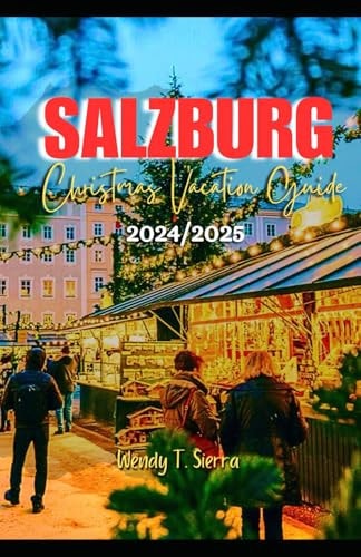 Salzburg Christmas Vacation Guide 2024/2025 A Complete Pocket Guide to Festive Markets, Top Attractions & Snowy Adventures in Austria's Winter Wonderland
