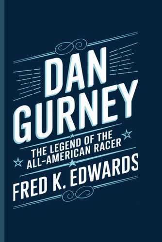 Dan Gurney The Legend of the All-American Racer