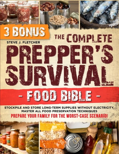 The Complete Prepper's Survival Food Bible Stockpile and Store Long-Term Supplies Without Electricity, Master All Food Preservation Techniques and Prepare Your Family for the Worst-Case Scenario!