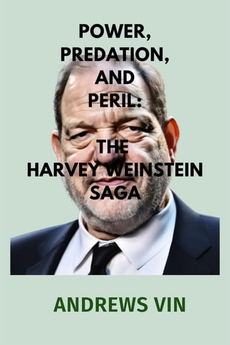 Power, Predation, and Peril The Harvey Weinstein Saga