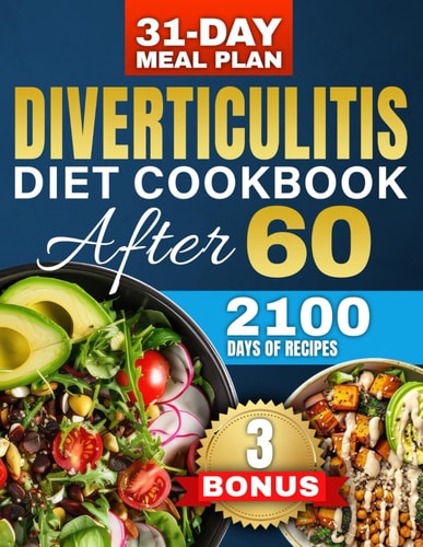 Diverticulitis Diet After 60 Over 2100 Days of Healthy & High-Fiber Recipes to Prevent Flare-Ups and Boost Your Digestive Health - Includes a Custom 31-Day Meal Plan for Seniors + 3 Bonuses