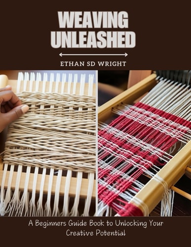 Weaving Unleashed A Beginners Guide Book to Unlocking Your Creative Potential