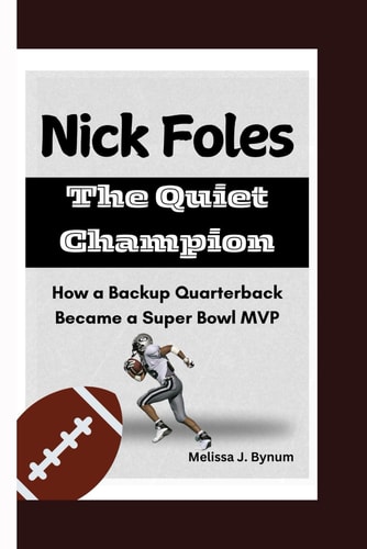 Nick Foles The Quiet Champion: How a Backup Quarterback Became a Super Bowl MVP