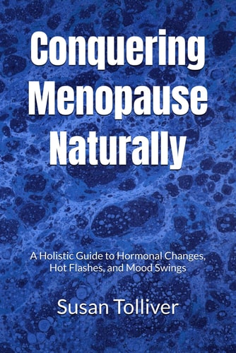 Conquering Menopause Naturally A Holistic Guide to Hormonal Changes, Hot Flashes, and Mood Swings