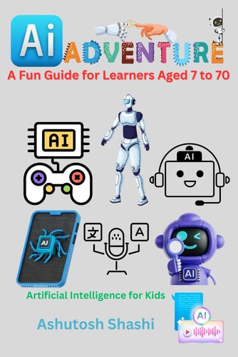 AI Adventures A Fun Guide for Learners Aged 7 to 70