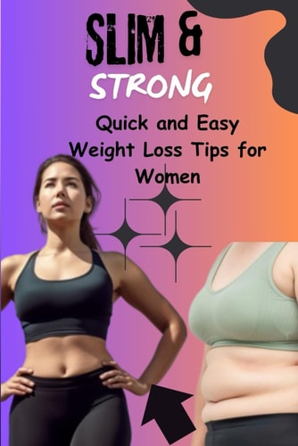 Slim & Strong Quick and Easy Weight Loss Tips for Women.: Achieve Your Dream Body with Simple, Effective Strategies for Fast Results