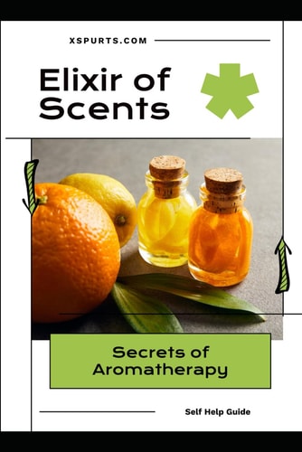 Elixir of Scents Secrets of Aromatherapy