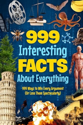 999 Interesting Facts About Everything 999 Ways to Win Every Argument (Or Lose Them Spectacularly)