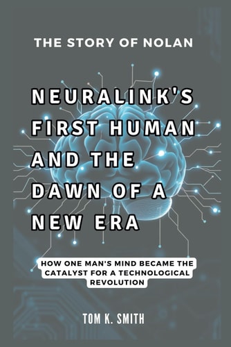 The Story of Nolan Neuralink's First Human and the Dawn of a New Era: How One Man's Mind Became the Catalyst for a Technological Revolution
