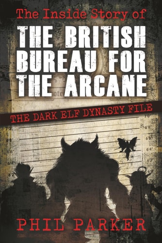 The Inside Story of the British Bureau for the Arcane The Dark Elf Dynasty File