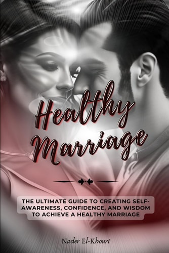 Healthy Marriage The Ultimate Guide to Creating Self-awareness, Confidence, and Wisdom to Achieve a Healthy Marriage