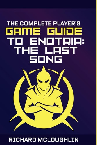 The Complete Player's Game Guide To Enotria The Last Song: Walk-throughs, Tips, Tricks and A Lot More