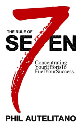 The Rule of Seven Concentrating Your Efforts to Fuel Your Success