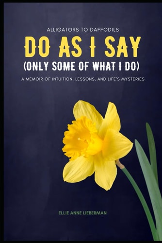 Do as I Say, and Some of What I Do A Memoir of Intuition, Lessons, and Life's Mysteries