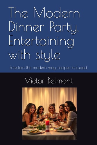 The Modern Dinner Party, Entertaining with Style Entertain the Modern Way, Recipes Included.