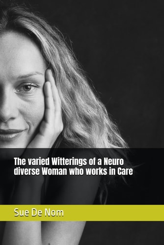 The Varied Witterings of a Neuro Diverse Woman who Works in Care