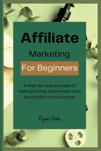 Affiliate Marketing for Beginners A Step-by-step Process of Making Money Online Even from the Comfort of Your Home.