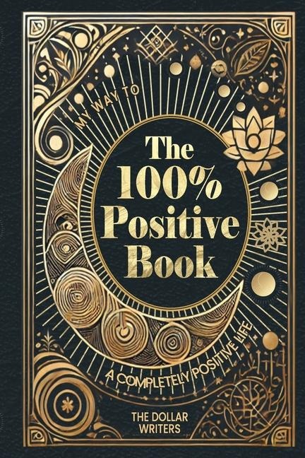 The 100% Positive Book: My Way to a Completely Positive Life