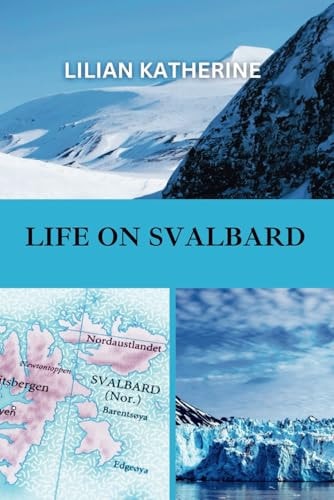 Life on Svalbard A Deep Dive Into the Challenges and Wonders of Living in One of Earth's Most Remote and Extreme Environments