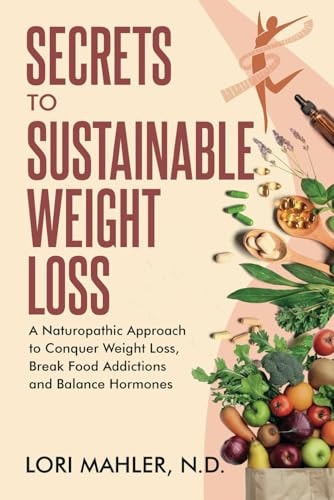 Secrets to Sustainable Weight Loss A Naturopathic Approach to Conquer Weight Loss, Break Food Addiction and Balance Hormones