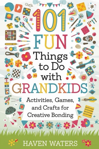 101 Fun Things to Do with Grandkids Activities, Games and Crafts for Creative Bonding