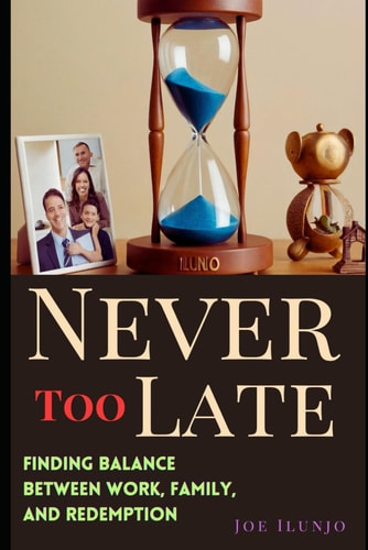 Never Too Late Finding Balance Between Work, Family, and Redemption: (A Journey of Love, Redemption, and Personal Growth)