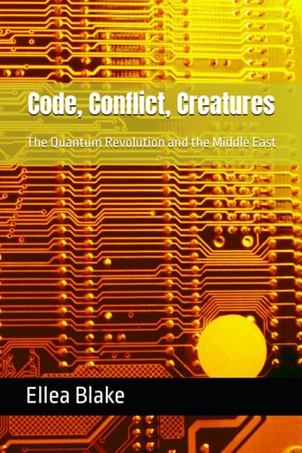 Code, Conflict, Creatures The Quantum Revolution and the Middle East