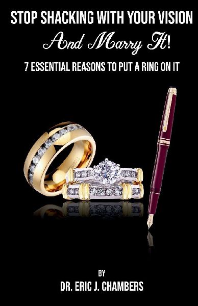 Stop Shacking With Your Vision And Marry It!: 7 Essential Reasons To Put A Ring On It