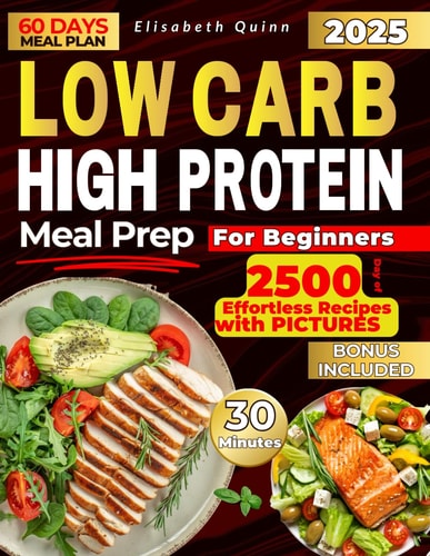 Low Carb High Protein Meal Prep for Beginners 2500 Days of Effortless Recipes for Muscle Growth, Weight Loss, Lasting Energy, and a Healthier You