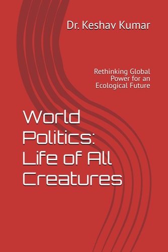 World Politics Life of All Creatures: Rethinking Global Power for an Ecological Future