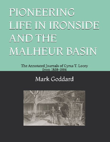 PIONEERING LIFE IN IRONSIDE AND THE MALHEUR BASIN: The Annotated Journals of Cyrus T. Locey from 1858-1884