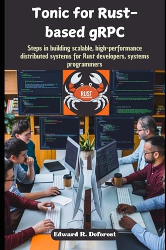 Tonic for Rust-based GRPC Steps in Building Scalable, High-performance Distributed Systems for Rust Developers, Systems Programmers