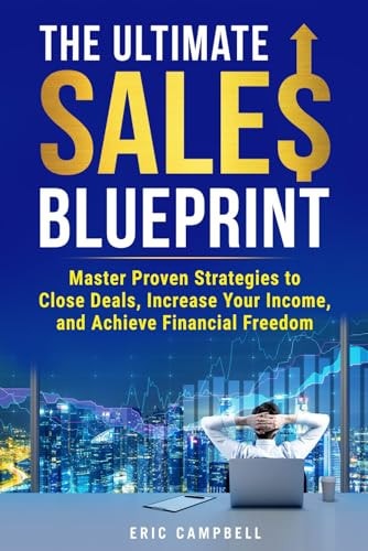 The Ultimate Sales Blueprint Master Proven Strategies to Close Deals and Achieve Financial Freedom