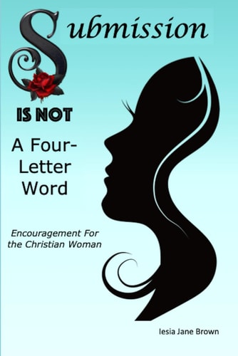 Submission Is Not A Four-Letter Word Encouragement For The Christian Woman