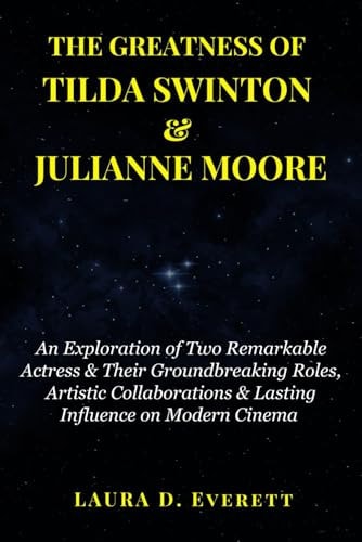 The Greatness of Tilda Swinton & Julianne Moore An Exploration of Two Remarkable Actress & Their Groundbreaking Roles, Artistic Collaborations & Lasting Influence on Modern Cinema