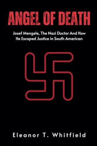 Angel of Death Josef Mengele, The Nazi Doctor And How He Escaped Justice in South American