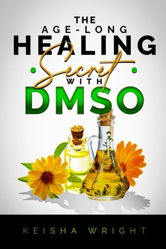 The Age-Long Healing Secret with DMSO The Guide and Handbook for Treating Inflammation, Pains, Stroke, Arthritis, Diabetes, and Other Ailments Naturally with Dimethyl Sulfoxide