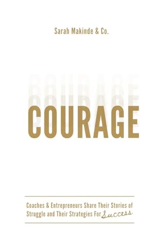 Courage Coaches & Entrepreneurs Share Their Stories of Struggle and Their Strategies For Success