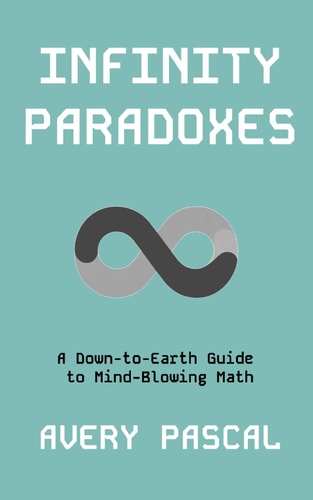 Infinity Paradoxes A Down-to-Earth Guide to Mind-Blowing Math