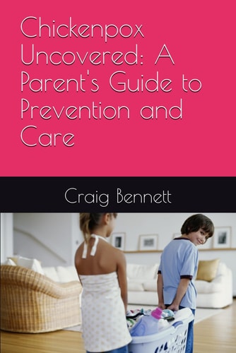Chickenpox Uncovered A Parent's Guide to Prevention and Care