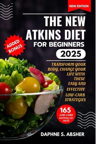 The New Atkins Diet for Beginners 2025 Transform Your Body, Change Your Life with These Easy and Effective Low Carb Strategies