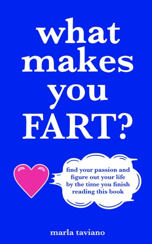What Makes You FART? Find Your Passion and Figure Out Your Life by the Time You Finish Reading this Book