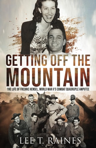 Getting Off the Mountain The Life of Fredric Hensel, World War II's Combat Quadruple Amputee