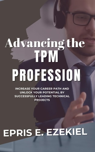 Advancing the TPM Profession Increase Your Career Path and Unlock Your Potential by Successfully Leading Technical Projects.