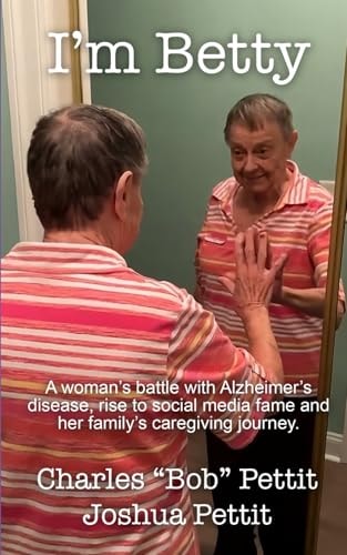 I'm Betty A Woman's Battle with Alzheimer's Disease, Rise to Social Media Fame, and Her Family's Caregiving Journey.