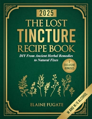 The Lost Tincture Recipe Book DIY From Ancient Herbal Remedies to Natural Fixes for Beginners & Advanced Users - Ditch Modern Methods and Tackle Common Ailments the Natural Way