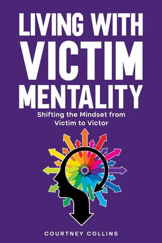 Living with Victim Mentality Shifting the Mindset from Victim to Victor